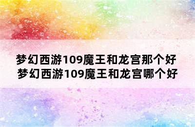 梦幻西游109魔王和龙宫那个好 梦幻西游109魔王和龙宫哪个好